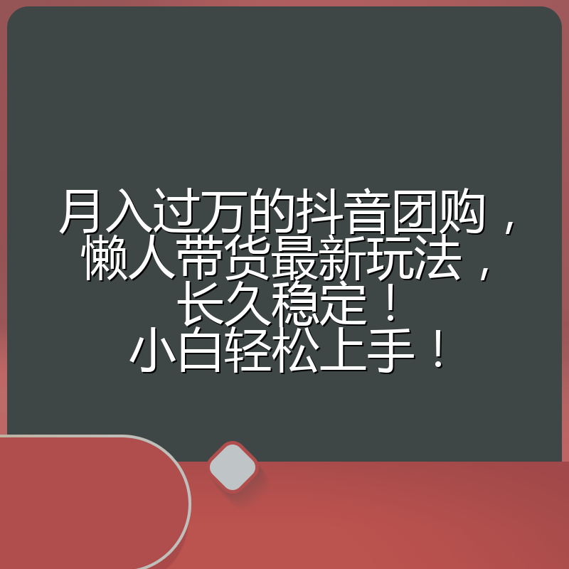 月入过万的抖音团购，懒人带货最新玩法，长久稳定！小白轻松上手！