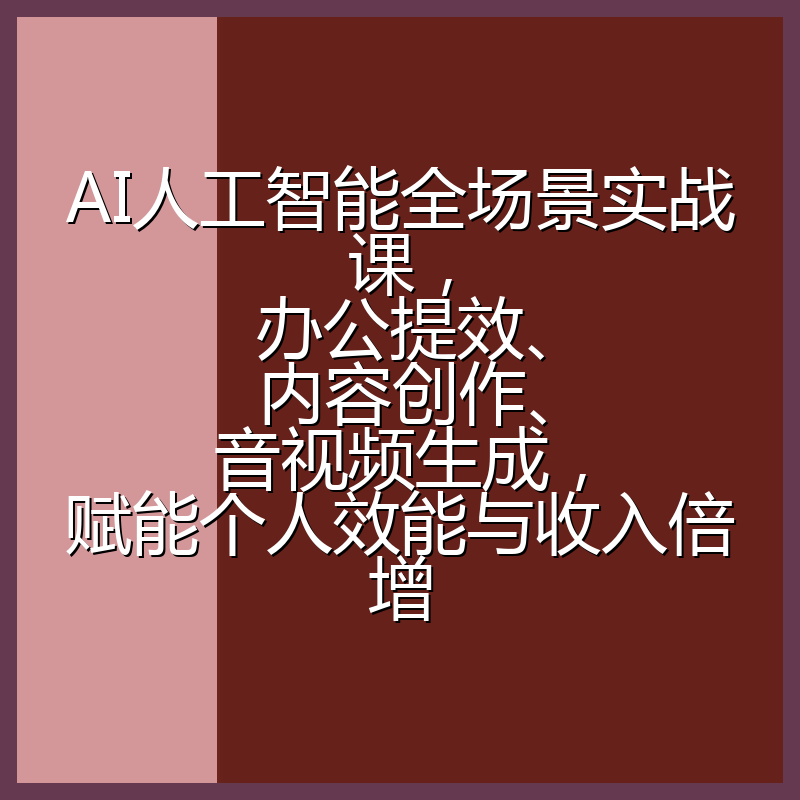 AI人工智能全场景实战课，办公提效、内容创作、音视频生成，赋能个人效能与收入倍增