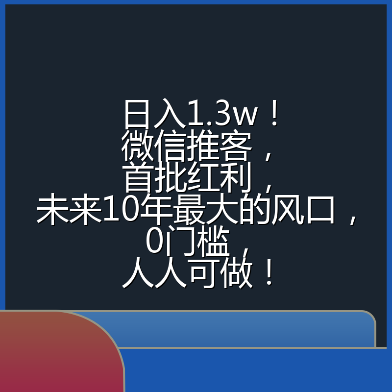 日入1.3w！微信推客，首批红利，未来10年最大的风口，0门槛，人人可做！