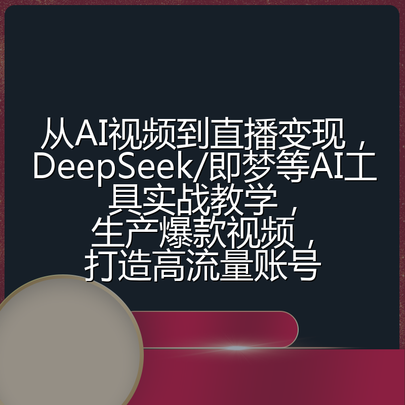从AI视频到直播变现，DeepSeek/即梦等AI工具实战教学，生产爆款视频，打造高流量账号