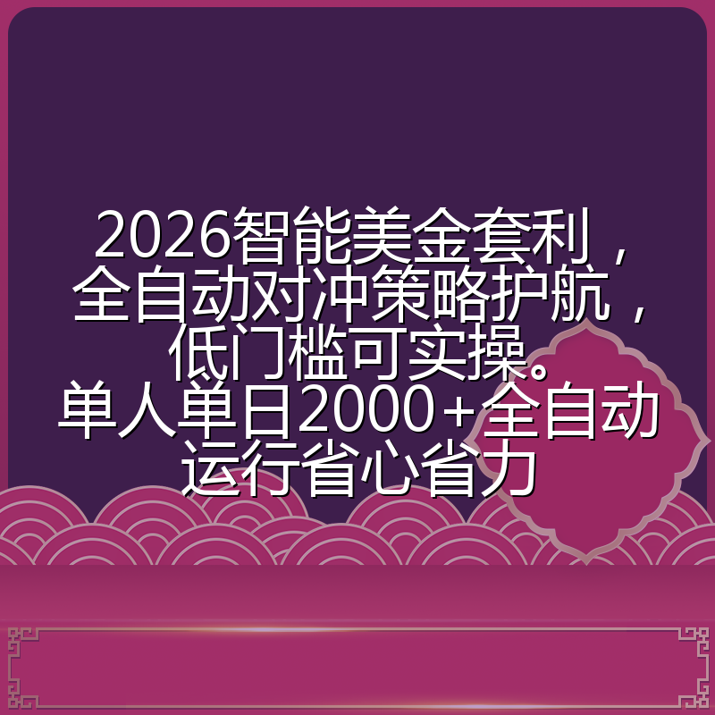 2026智能美金套利，全自动对冲策略护航，低门槛可实操。单人单日2000+全自动运行省心省力