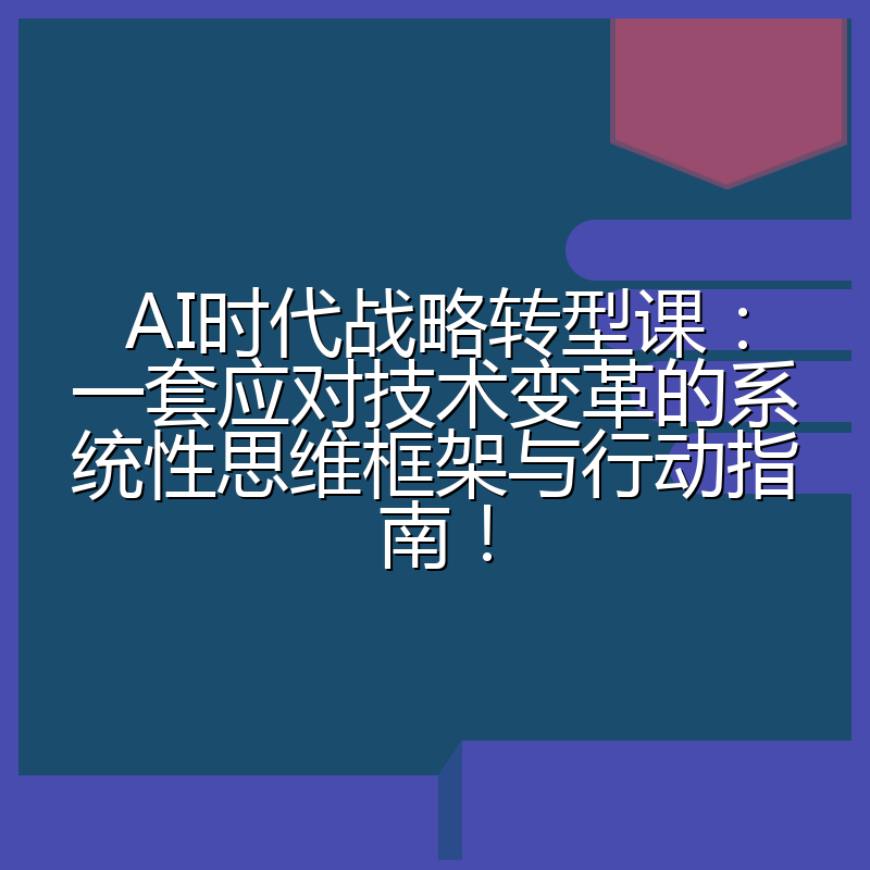 AI时代战略转型课：一套应对技术变革的系统性思维框架与行动指南！