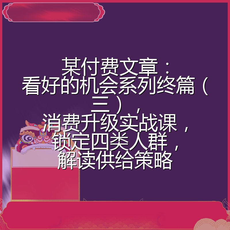 某付费文章：看好的机会系列终篇（三），消费升级实战课，锁定四类人群，解读供给策略