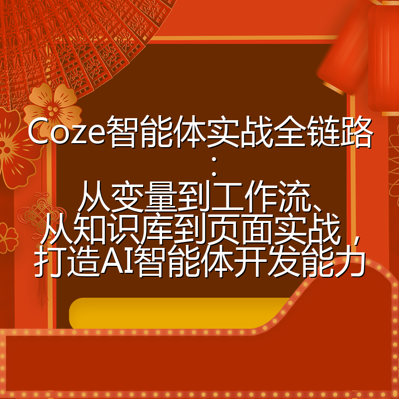 Coze智能体实战全链路：从变量到工作流、从知识库到页面实战，打造AI智能体开发能力