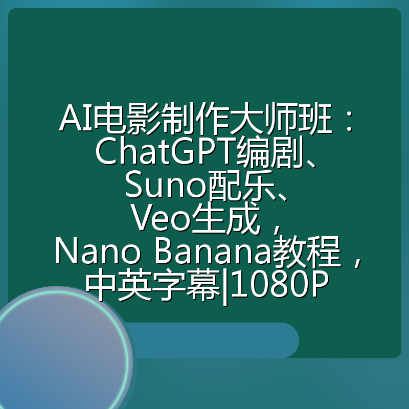 AI电影制作大师班：ChatGPT编剧、Suno配乐、Veo生成，Nano Banana教程，中英字幕|1080P