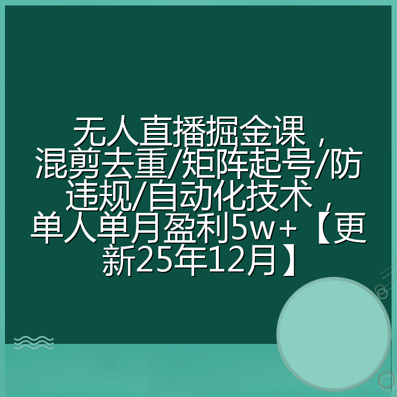 无人直播掘金课，混剪去重/矩阵起号/防违规/自动化技术，单人单月盈利5w+【更新25年12月】