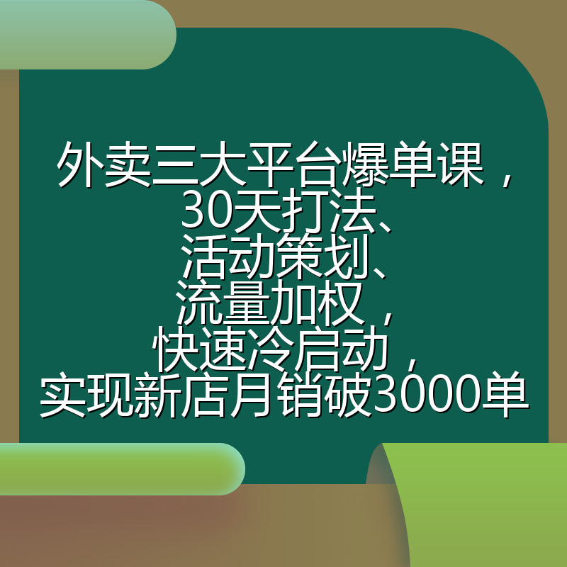外卖三大平台爆单课，30天打法、活动策划、流量加权，快速冷启动，实现新店月销破3000单