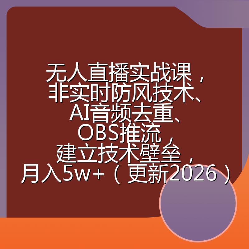 无人直播实战课，非实时防风技术、AI音频去重、OBS推流，建立技术壁垒，月入5w+（更新2026）