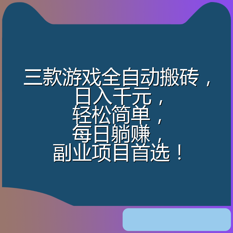 三款游戏全自动搬砖，日入千元，轻松简单，每日躺赚，副业项目首选！