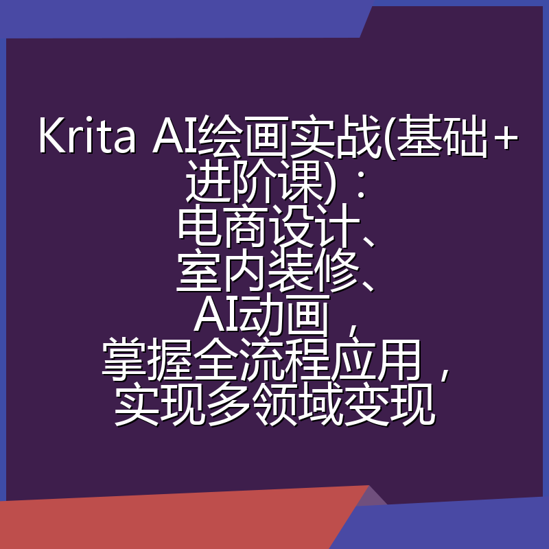 Krita AI绘画实战(基础+进阶课)：电商设计、室内装修、AI动画，掌握全流程应用，实现多领域变现