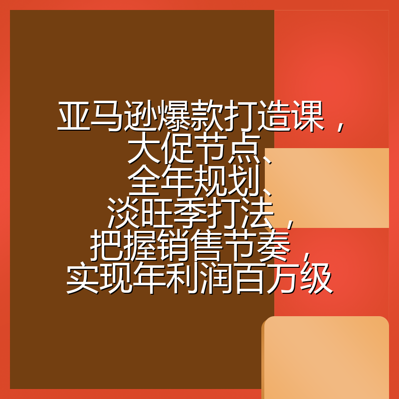 亚马逊爆款打造课，大促节点、全年规划、淡旺季打法，把握销售节奏，实现年利润百万级