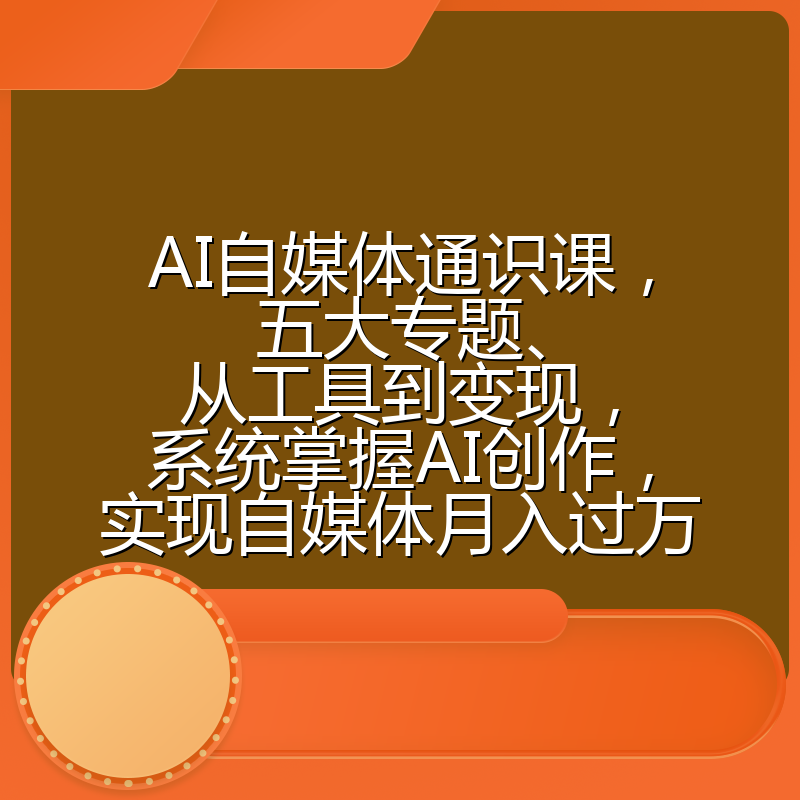 AI自媒体通识课，五大专题、从工具到变现，系统掌握AI创作，实现自媒体月入过万