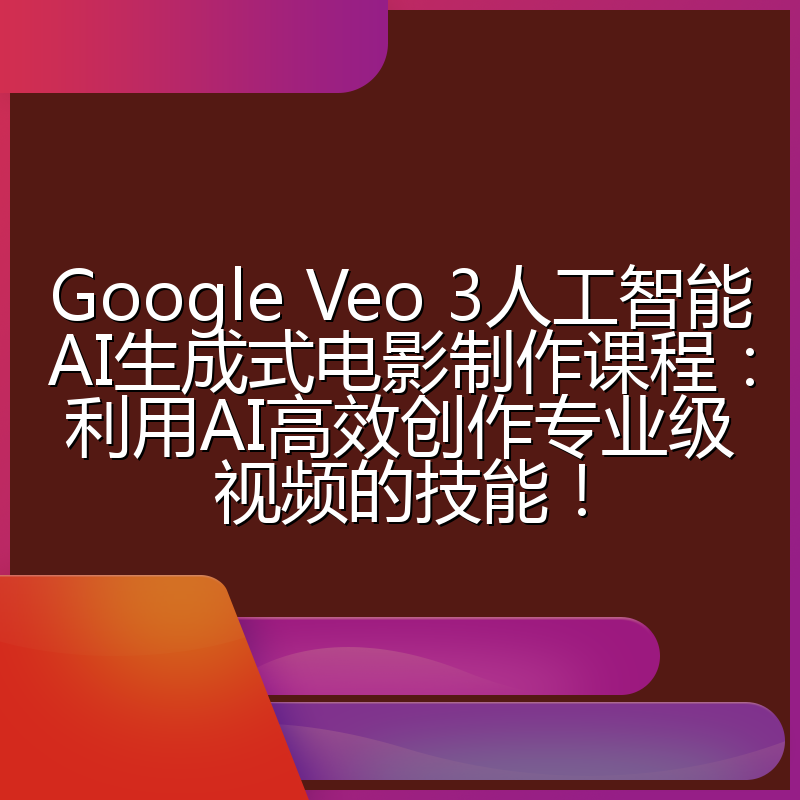 Google Veo 3人工智能AI生成式电影制作课程：利用AI高效创作专业级视频的技能！