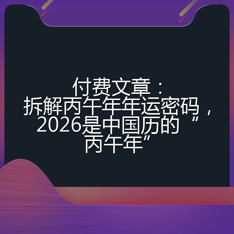 付费文章:拆解丙午年年运密码,2026是中国历的“丙午年”