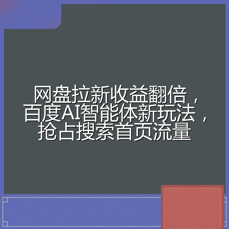 网盘拉新收益翻倍，百度AI智能体新玩法，抢占搜索首页流量