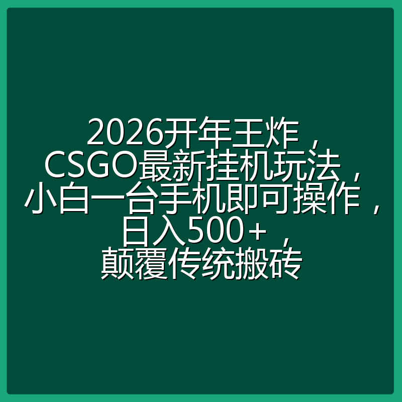 2026开年王炸，CSGO最新挂机玩法，小白一台手机即可操作，日入500+，颠覆传统搬砖