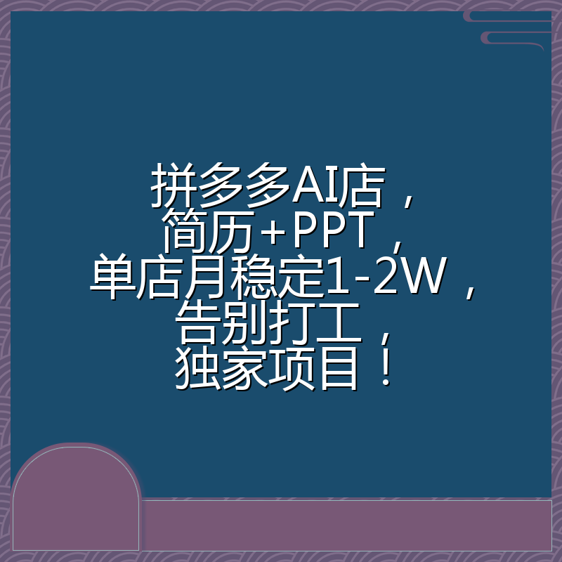 拼多多AI店，简历+PPT，单店月稳定1-2W，告别打工，独家项目！