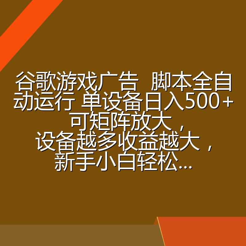 谷歌游戏广告  脚本全自动运行 单设备日入500+ 可矩阵放大，设备越多收益越大，新手小白轻松...