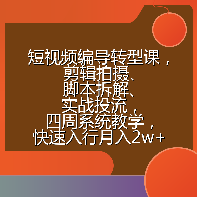 短视频编导转型课，剪辑拍摄、脚本拆解、实战投流，四周系统教学，快速入行月入2w+