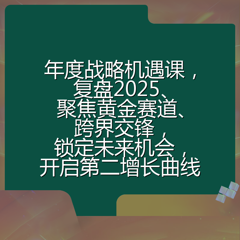 年度战略机遇课，复盘2025、聚焦黄金赛道、跨界交锋，锁定未来机会，开启第二增长曲线