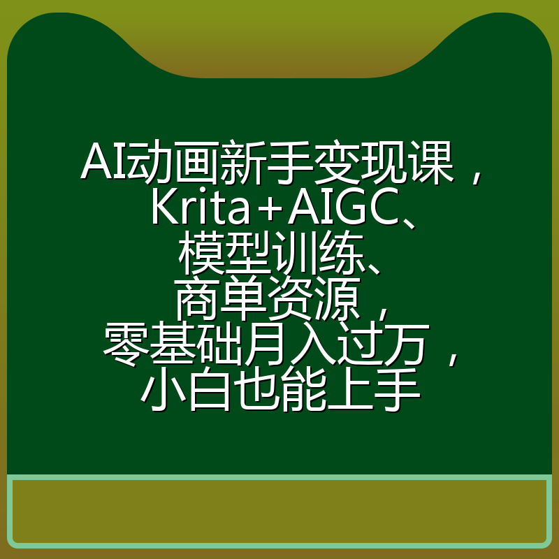 AI动画新手变现课，Krita+AIGC、模型训练、商单资源，零基础月入过万，小白也能上手
