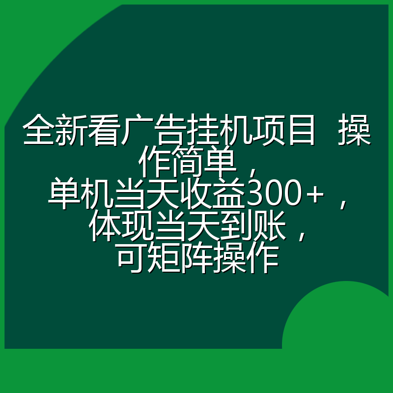 全新看广告挂机项目  操作简单，单机当天收益300+，体现当天到账，可矩阵操作