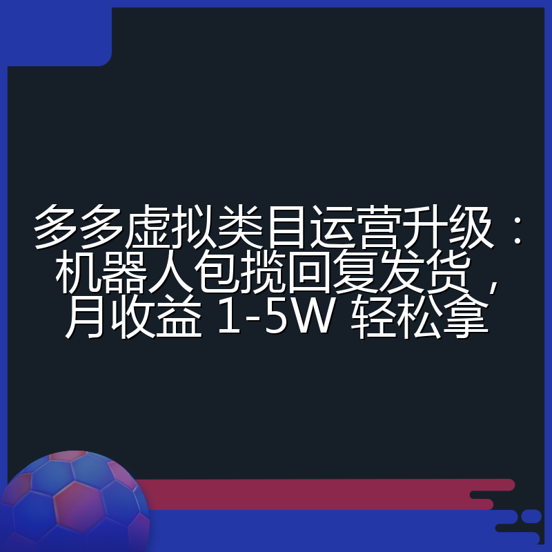 多多虚拟类目运营升级：机器人包揽回复发货，月收益 1-5W 轻松拿