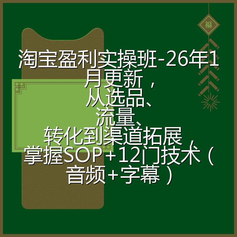 淘宝盈利实操班-26年1月更新，从选品、流量、转化到渠道拓展，掌握SOP+12门技术（音频+字幕）