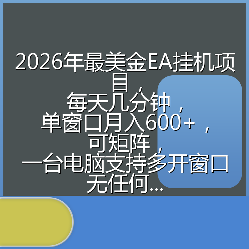2026年最美金EA挂机项目，每天几分钟，单窗口月入600+，可矩阵，一台电脑支持多开窗口无任何...