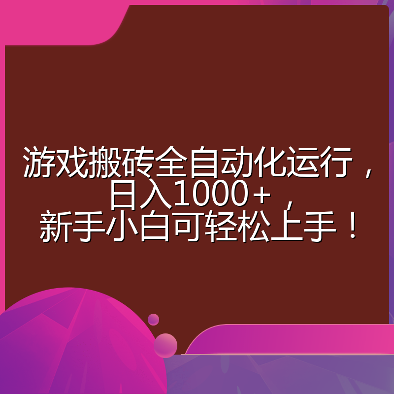 游戏搬砖全自动化运行，日入1000+，新手小白可轻松上手！