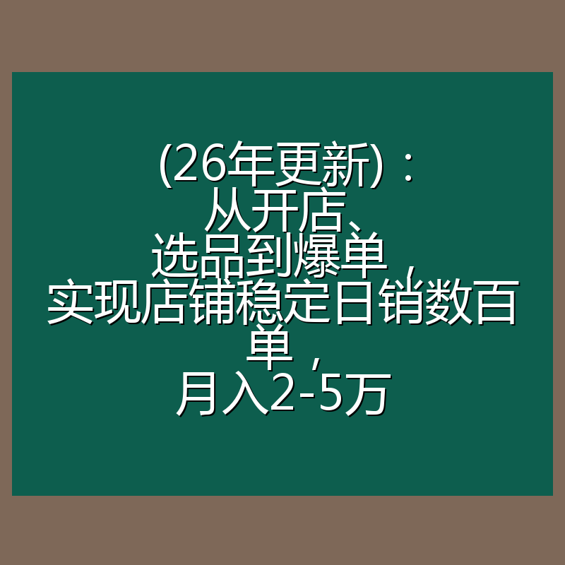 (26年更新)：从开店、选品到爆单，实现店铺稳定日销数百单，月入2-5万