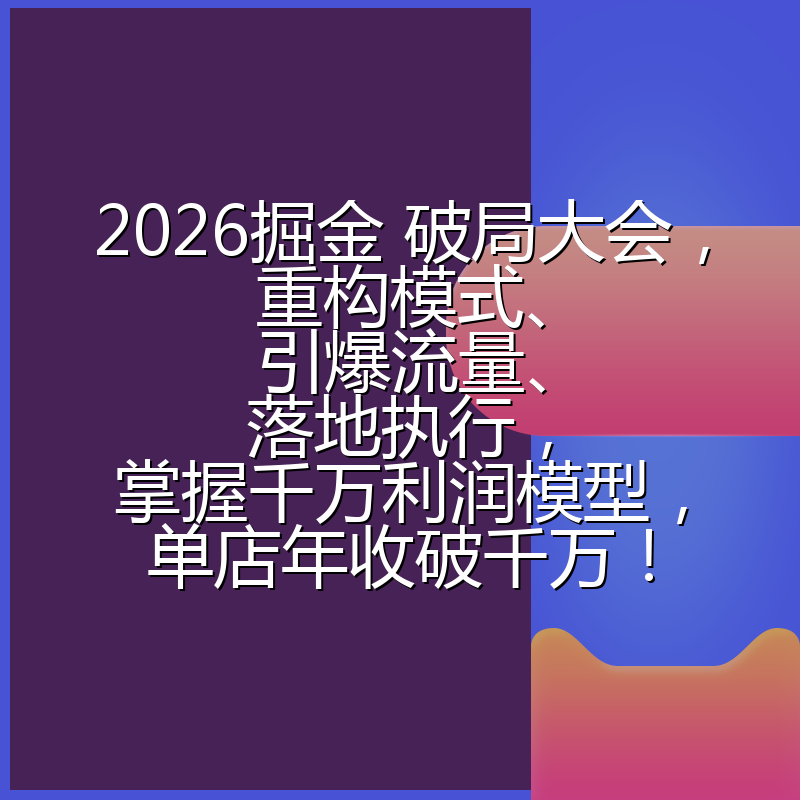 2026掘金 破局大会,重构模式、引爆流量、落地执行,掌握千万利润模型,单店年收破千万!