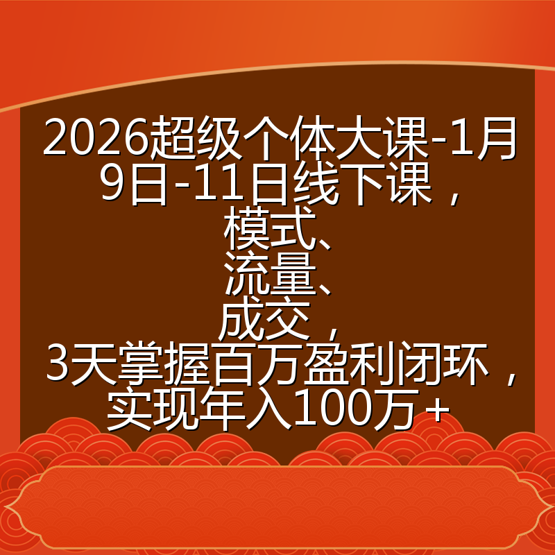 2026超级个体大课-1月9日-11日线下课，模式、流量、成交，3天掌握百万盈利闭环，实现年入100万+