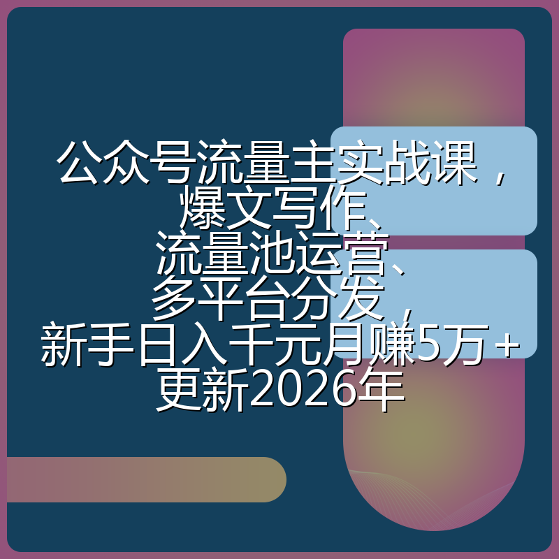 公众号流量主实战课，爆文写作、流量池运营、多平台分发，新手日入千元月赚5万+更新2026年