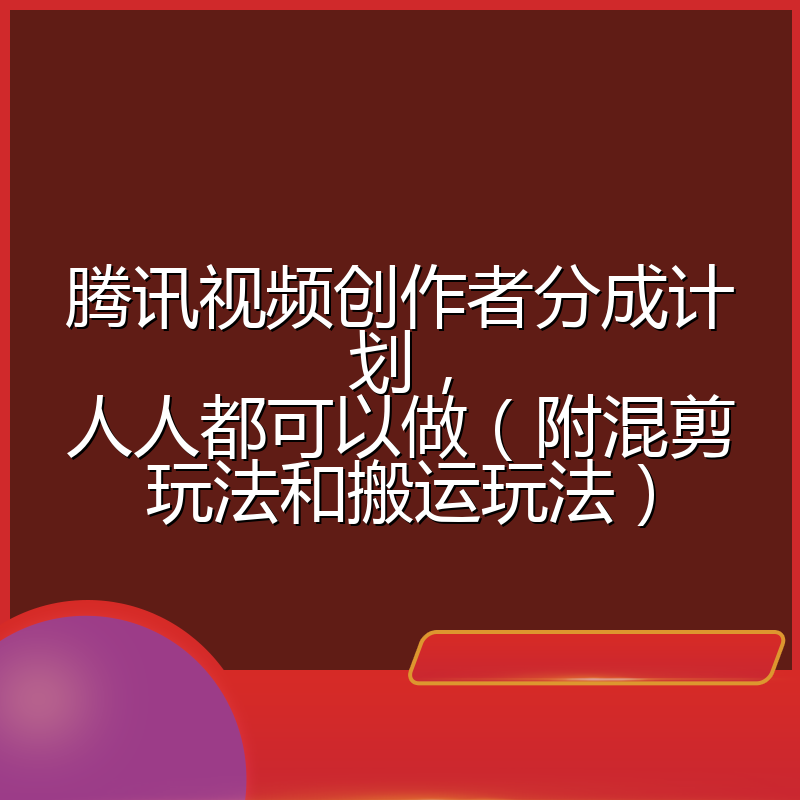 腾讯视频创作者分成计划，人人都可以做（附混剪玩法和搬运玩法）