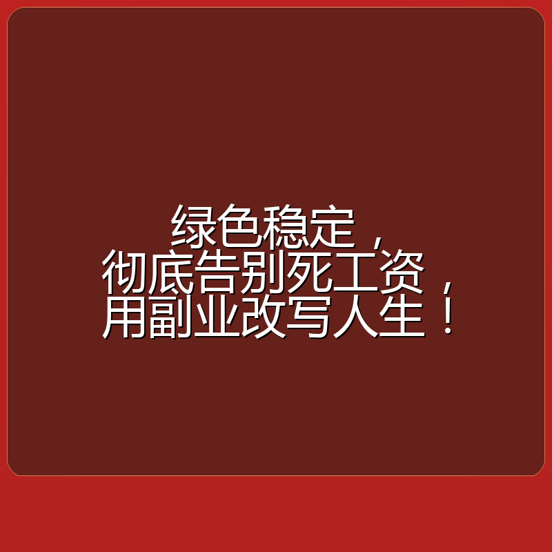 绿色稳定，彻底告别死工资，用副业改写人生！