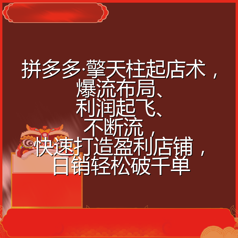 拼多多·擎天柱起店术,爆流布局、利润起飞、不断流,快速打造盈利店铺,日销轻松破千单