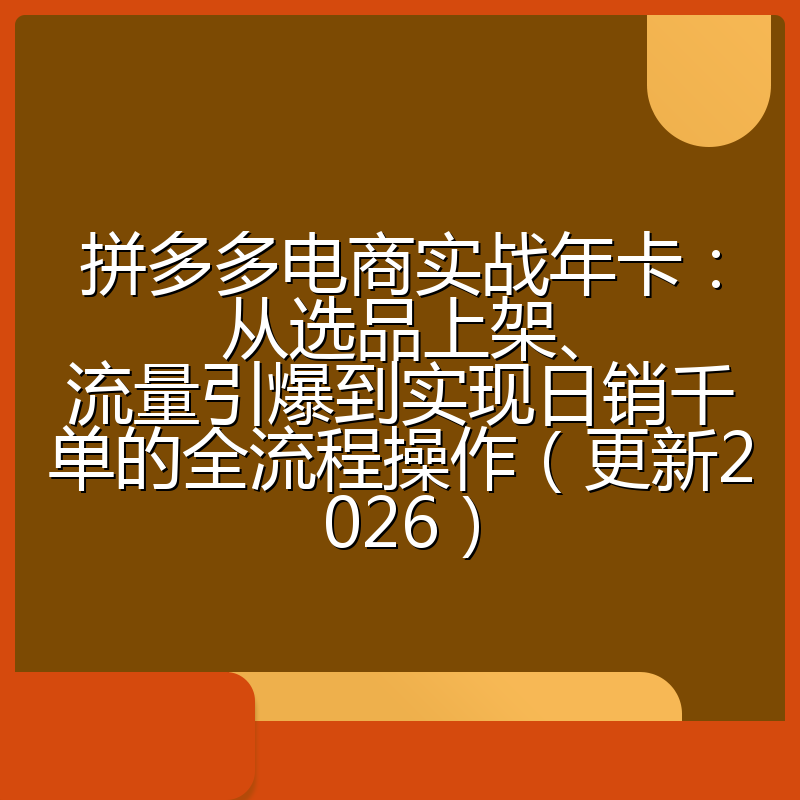 拼多多电商实战年卡：从选品上架、流量引爆到实现日销千单的全流程操作（更新2026）