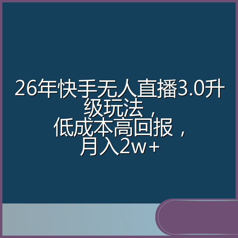 26年快手无人直播3.0升级玩法，低成本高回报，月入2w+