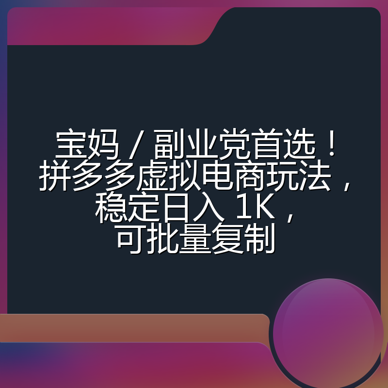 宝妈 / 副业党首选！拼多多虚拟电商玩法，稳定日入 1K，可批量复制