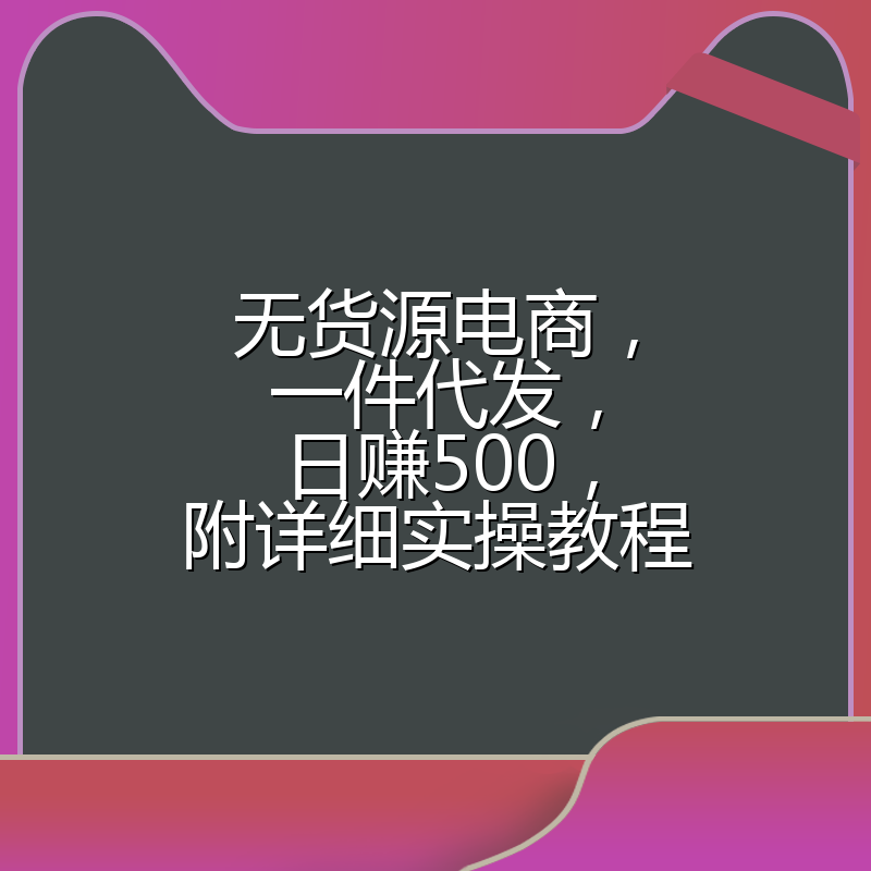 无货源电商，一件代发，日赚500，附详细实操教程