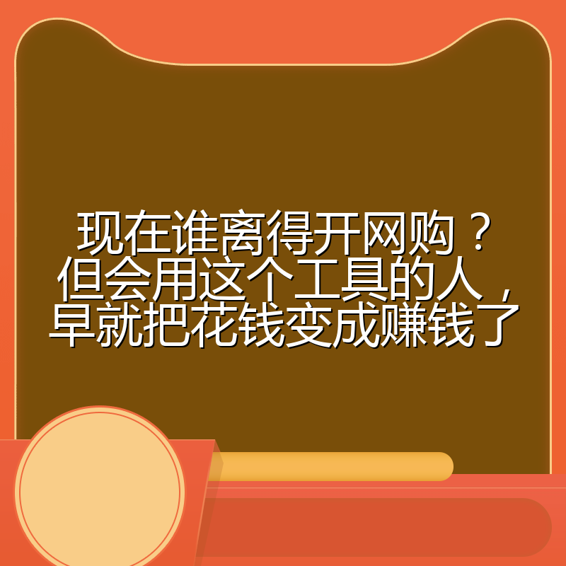 现在谁离得开网购？但会用这个工具的人，早就把花钱变成赚钱了
