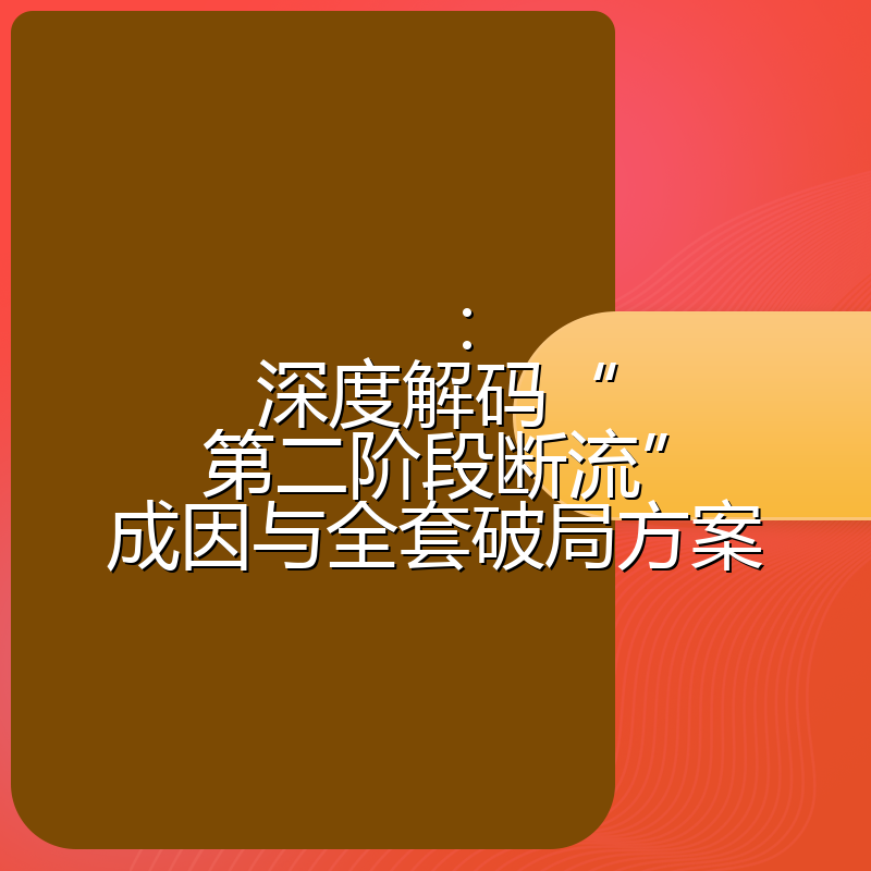 ：深度解码“第二阶段断流”成因与全套破局方案