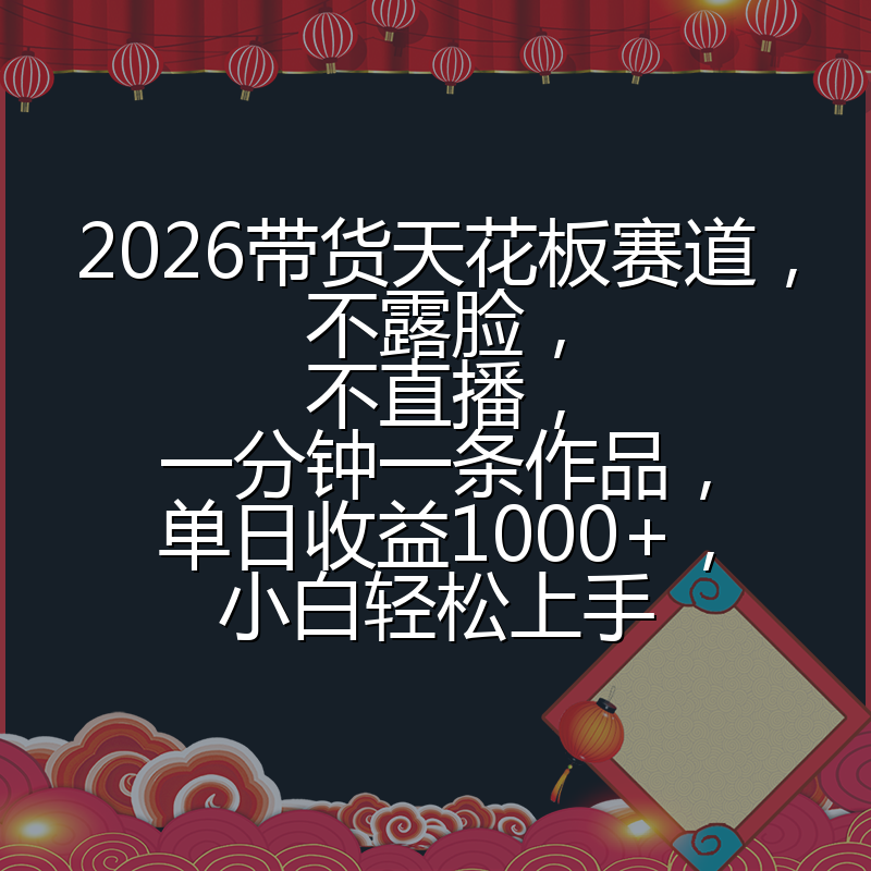2026带货天花板赛道,不露脸,不直播,一分钟一条作品,单日收益1000+,小白轻松上手