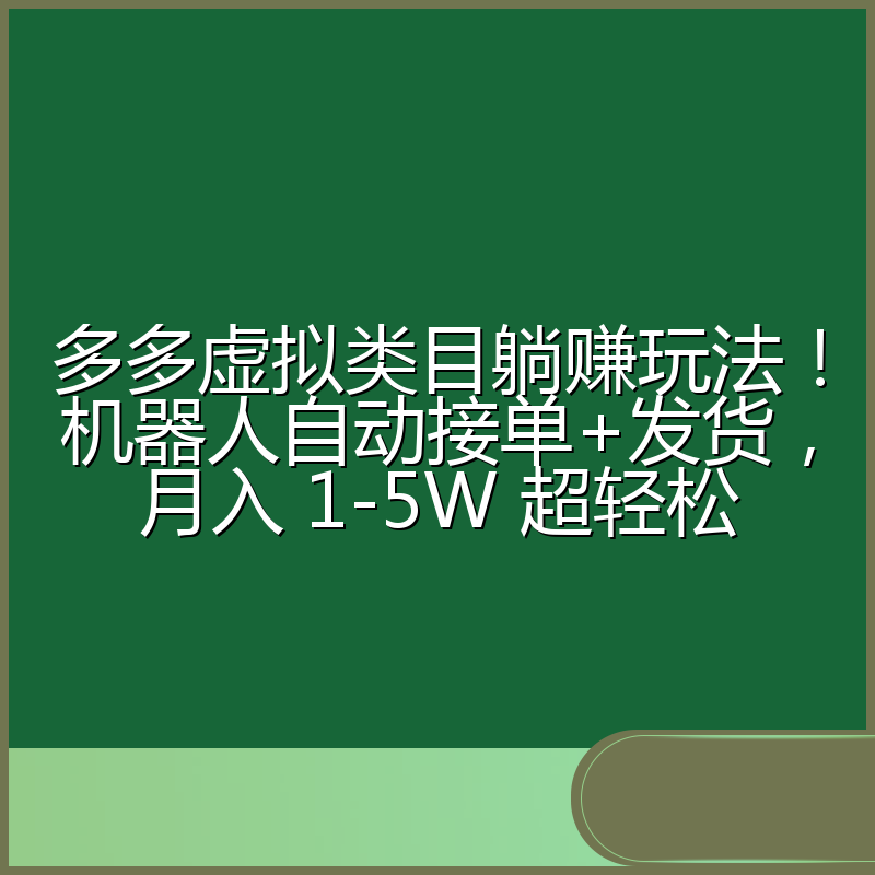 多多虚拟类目躺赚玩法！机器人自动接单+发货，月入 1-5W 超轻松