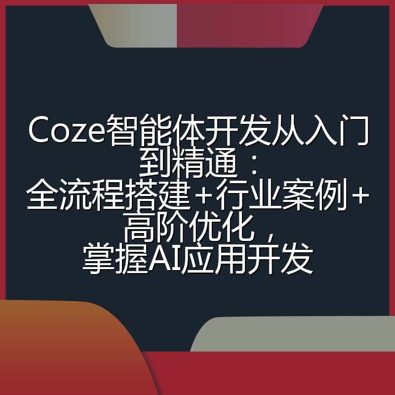 Coze智能体开发从入门到精通:全流程搭建+行业案例+高阶优化,掌握AI应用开发