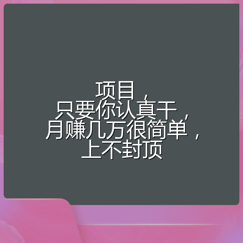 项目，只要你认真干，月赚几万很简单，上不封顶
