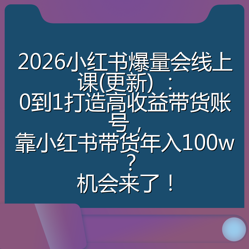2026小红书爆量会线上课(更新) :0到1打造高收益带货账号,靠小红书带货年入100w?机会来了!