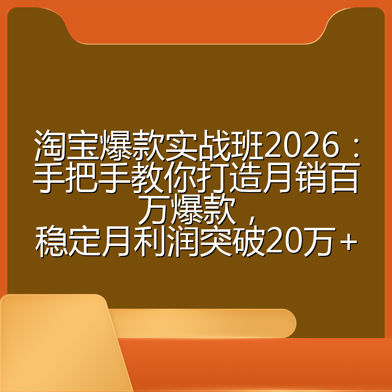 淘宝爆款实战班2026：手把手教你打造月销百万爆款，稳定月利润突破20万+