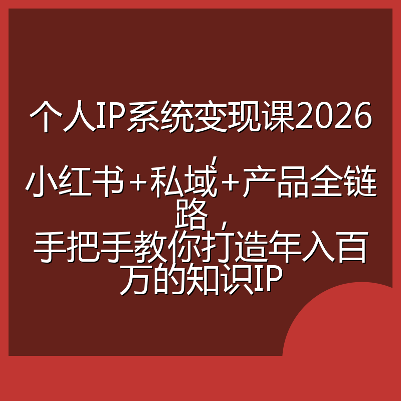 个人IP系统变现课2026，小红书+私域+产品全链路，手把手教你打造年入百万的知识IP